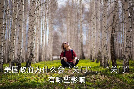 美國政府為什么會“關門”，“關門”有哪些影響
