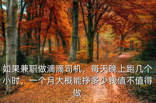 如果兼職做滴滴司機，每天晚上跑幾個小時，一個月大概能掙多少錢值不值得做