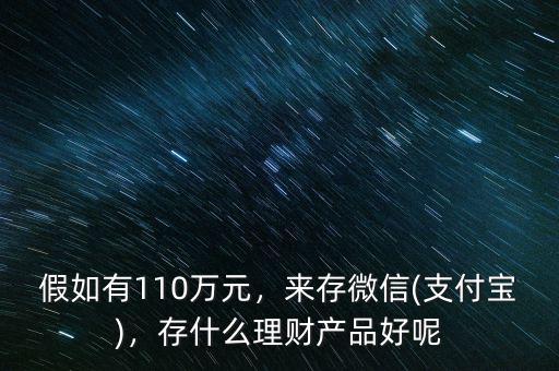 假如有110萬元，來存微信(支付寶)，存什么理財產品好呢