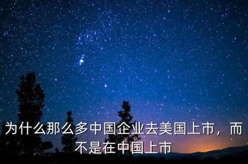 為什么中國企業在美國上市,而不是在中國上市