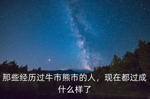 每次牛市熊市要死多少人,那些經歷過牛市熊市的人