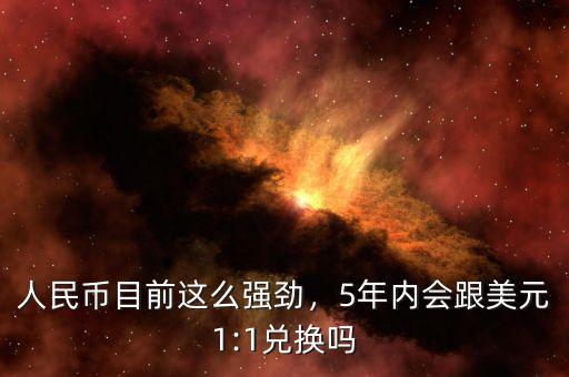 人民幣目前這么強勁，5年內會跟美元1:1兌換嗎