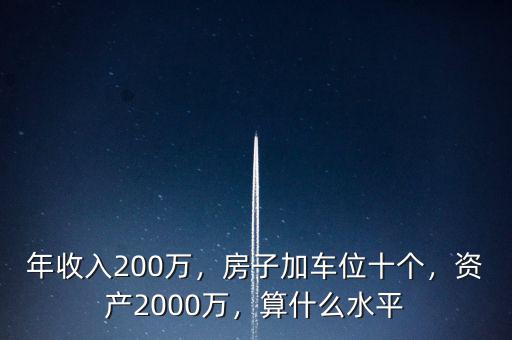 年收入200萬，房子加車位十個(gè)，資產(chǎn)2000萬，算什么水平