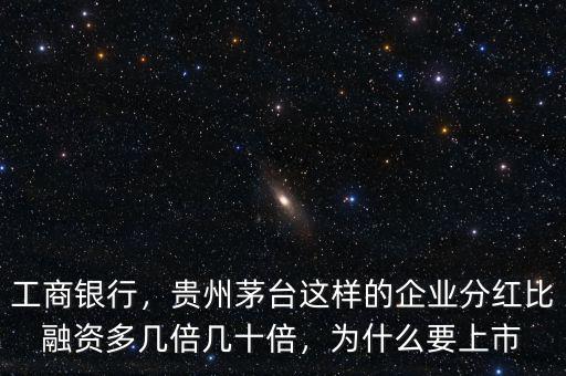 工商銀行，貴州茅臺這樣的企業分紅比融資多幾倍幾十倍，為什么要上市