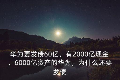 華為要發債60億，有2000億現金，6000億資產的華為，為什么還要發債