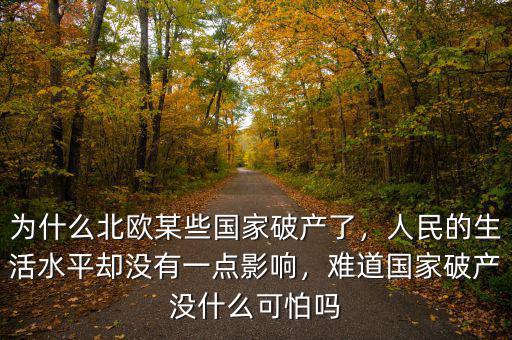 為什么北歐某些國家破產(chǎn)了，人民的生活水平卻沒有一點(diǎn)影響，難道國家破產(chǎn)沒什么可怕嗎