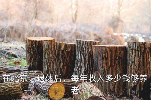 在北京，退休后，每年收入多少錢夠養(yǎng)老