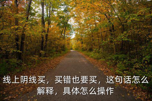線上陰線買，買錯也要買，這句話怎么解釋，具體怎么操作