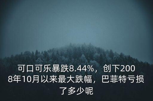 可口可樂暴跌8.44%，創下2008年10月以來最大跌幅，巴菲特虧損了多少呢