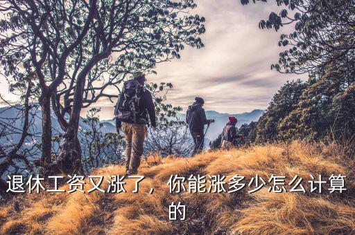 退休工資又漲了，你能漲多少怎么計算的