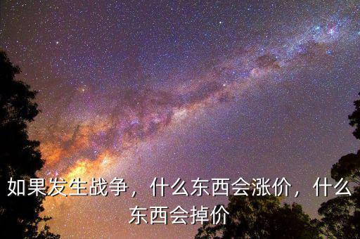 如果發生戰爭，什么東西會漲價，什么東西會掉價