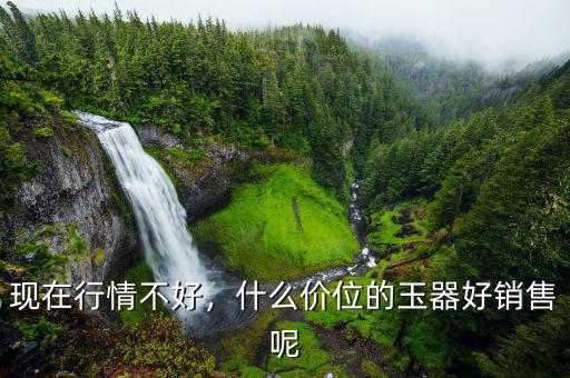 現在行情不好，什么價位的玉器好銷售呢