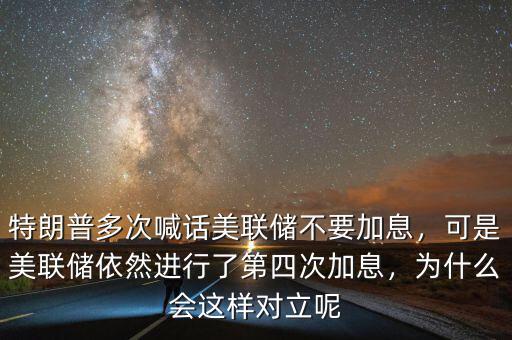 特朗普多次喊話美聯(lián)儲不要加息，可是美聯(lián)儲依然進行了第四次加息，為什么會這樣對立呢
