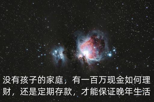 沒有孩子的家庭，有一百萬現金如何理財，還是定期存款，才能保證晚年生活