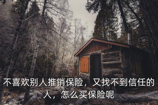 不喜歡別人推銷保險，又找不到信任的人，怎么買保險呢