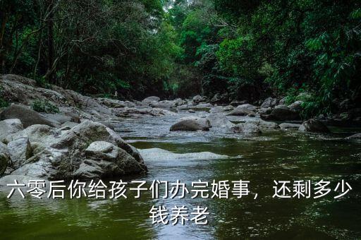 六零后你給孩子們辦完婚事，還剩多少錢養老