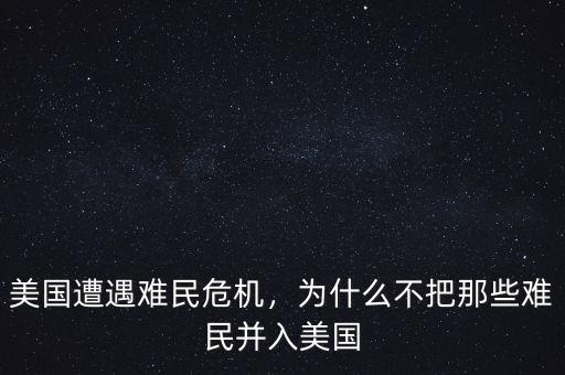 美國(guó)遭遇難民危機(jī)，為什么不把那些難民并入美國(guó)