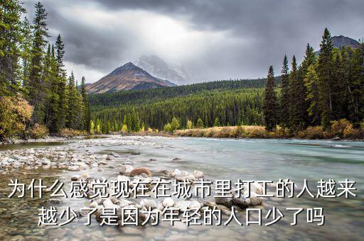 為什么感覺現在在城市里打工的人越來越少了是因為年輕的人口少了嗎