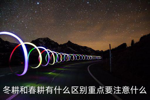 冬耕和春耕有什么區別重點要注意什么
