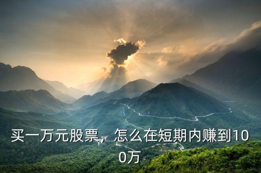 買(mǎi)一萬(wàn)元股票，怎么在短期內(nèi)賺到100萬(wàn)