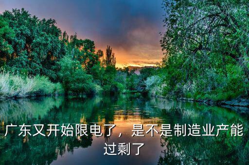 廣東又開始限電了，是不是制造業產能過剩了