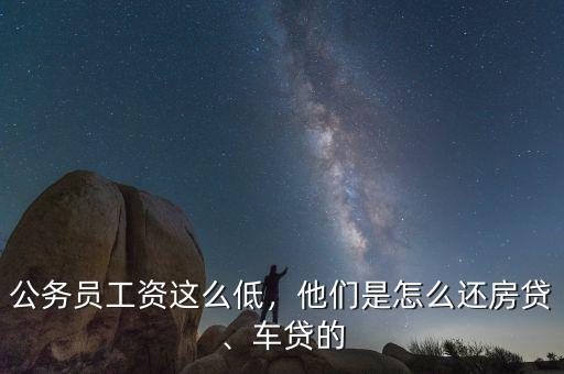 公務員工資這么低，他們是怎么還房貸、車貸的