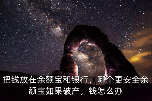 把錢放在余額寶和銀行，哪個更安全余額寶如果破產(chǎn)，錢怎么辦
