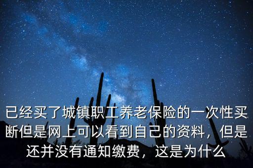 已經買了城鎮職工養老保險的一次性買斷但是網上可以看到自己的資料，但是還并沒有通知繳費，這是為什么