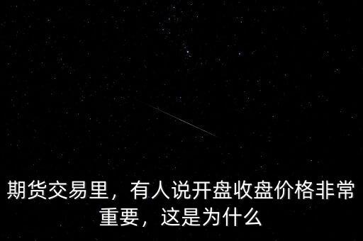 期貨交易里，有人說開盤收盤價格非常重要，這是為什么