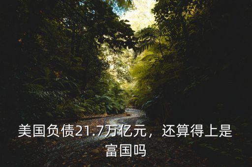 美國負債21.7萬億元，還算得上是富國嗎
