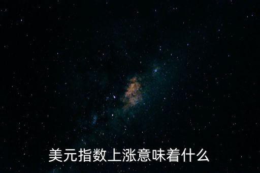 美元指數上漲意味著什么
