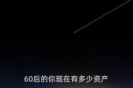 王亞偉有多少資產,60后的你現在有多少資產