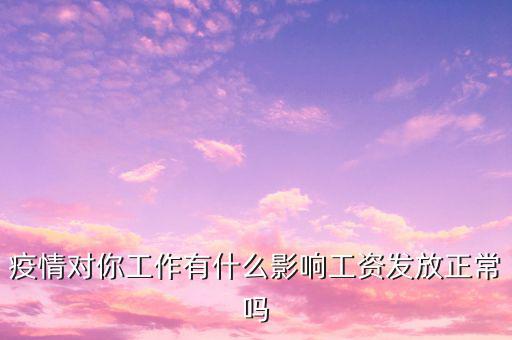 疫情對你工作有什么影響工資發放正常嗎