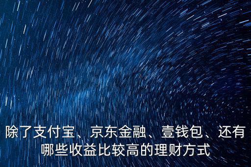 除了支付寶、京東金融、壹錢包、還有哪些收益比較高的理財方式