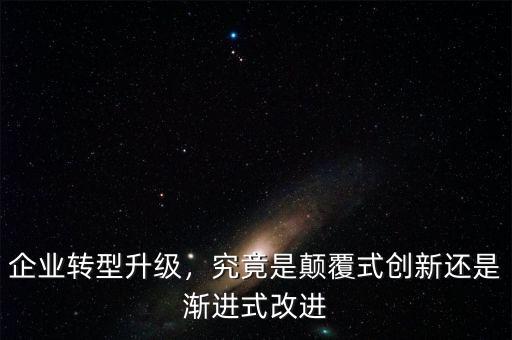 企業轉型升級，究竟是顛覆式創新還是漸進式改進