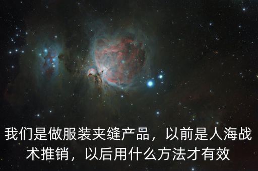 我們是做服裝夾縫產品，以前是人海戰術推銷，以后用什么方法才有效