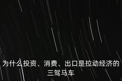 為什么投資、消費(fèi)、出口是拉動(dòng)經(jīng)濟(jì)的三駕馬車