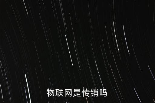 為什么不投資物聯網,物聯網是傳銷嗎