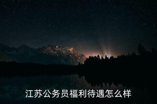 江蘇公務員福利待遇怎么樣