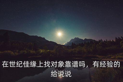在世紀佳緣上找對象靠譜嗎，有經驗的給說說
