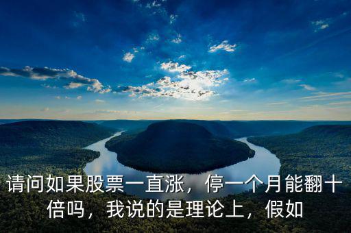 請問如果股票一直漲，停一個月能翻十倍嗎，我說的是理論上，假如