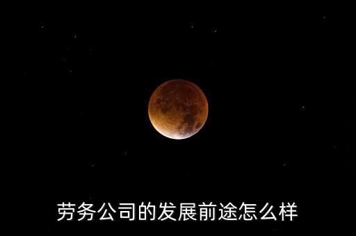 挖金客公司怎么樣,勞務公司的發展前途怎么樣