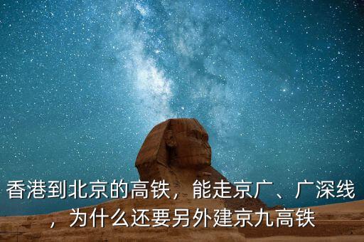 香港到北京的高鐵，能走京廣、廣深線，為什么還要另外建京九高鐵