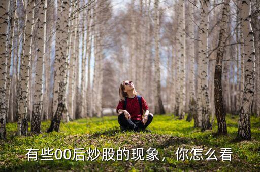有些00后炒股的現象，你怎么看