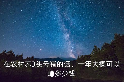養50頭母豬利潤有多少,在農村養3頭母豬的話