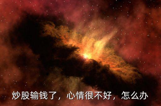 炒股輸錢了，心情很不好，怎么辦