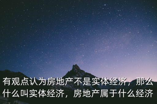 有觀點認為房地產不是實體經濟，那么什么叫實體經濟，房地產屬于什么經濟