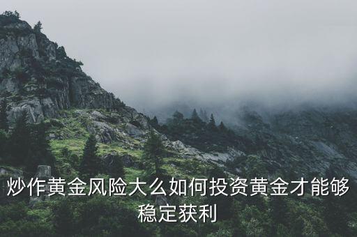 炒作黃金風險大么如何投資黃金才能夠穩定獲利