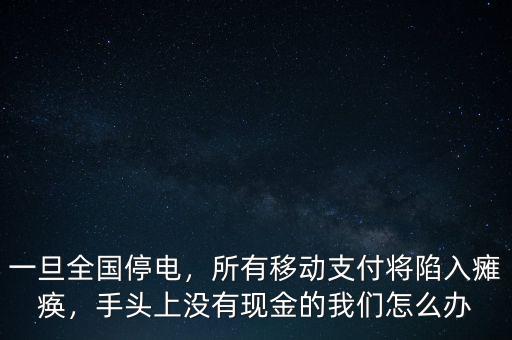 一旦全國停電，所有移動支付將陷入癱瘓，手頭上沒有現金的我們怎么辦