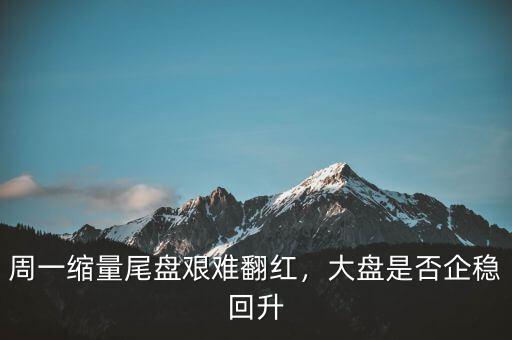 周一縮量尾盤艱難翻紅，大盤是否企穩回升